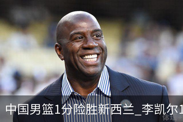 中国男篮1分险胜新西兰 李凯尔18分+致胜抢断